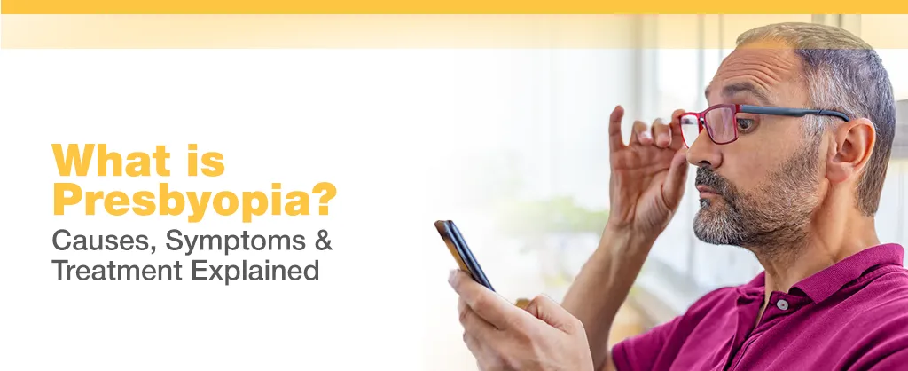 What is Presbyopia? Causes, Symptoms & Treatment Explained
