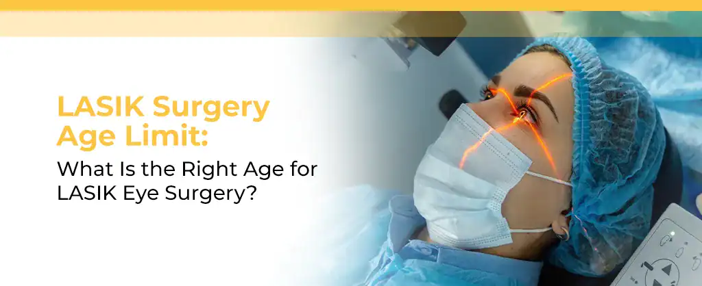 LASIK Surgery Age Limit: What Is the Right Age for LASIK Eye Surgery?