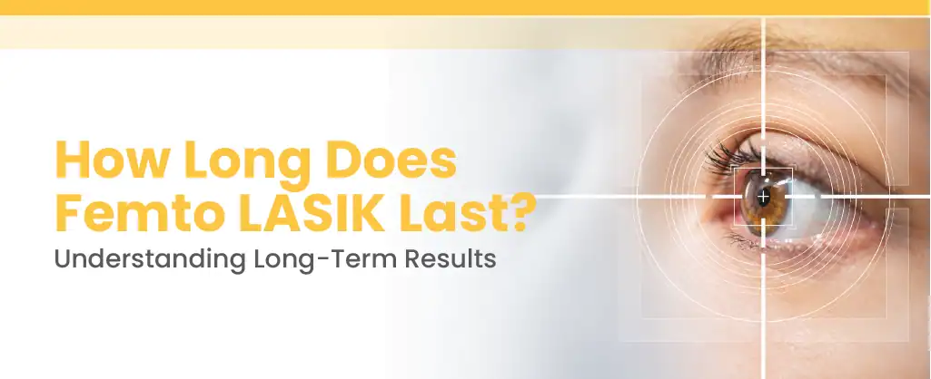 How Long Does Femto LASIK Last? Understanding Long-Term Results